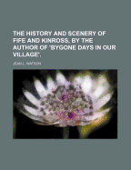 The History and Scenery of Fife and Kinross, by the Author of 'Bygone Days in Our Village'. - Watson, Jean L