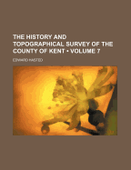 The History and Topographical Survey of the County of Kent; Volume 7