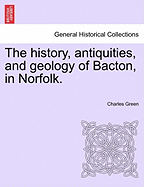 The History, Antiquities, and Geology of Bacton, in Norfolk.