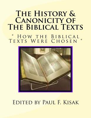 The History & Canonicity of The Biblical Texts: How the Biblical Texts Were Chosen - Kisak, Paul F