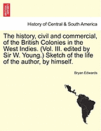 The history, civil and commercial, of the British Colonies in the West Indies. (Vol. III. edited by Sir W. Young.) Sketch of the life of the author, by himself.