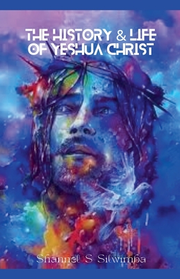 The History & Life of Yeshua Christ - Silwimba, Shannel S