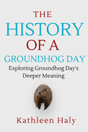 The History Of A Groundhog Day: Exploring Groundhog Day's Deeper Meaning