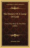 The History of a Lump of Gold: From the Mine to the Mint (1885)