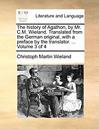 The History of Agathon, by Mr. C.M. Wieland. Translated From the German Original, With a Preface by the Translator. ... of 4; Volume 1