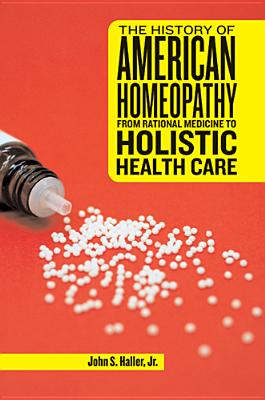 The History of American Homeopathy: From Rational Medicine to Holistic Health Care - Haller, John S, and Flannery, Michael, Professor (Foreword by)