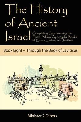 The History of Ancient Israel: Completely Synchronizing the Extra-Biblical Apocrypha Books of Enoch, Jasher, and Jubilees: Book 8 Through the Book of Leviticus - Lilburn, Ahava (Compiled by)