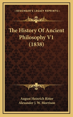 The History of Ancient Philosophy V1 (1838) - Ritter, August Heinrich, and Morrison, Alexander J W (Translated by)