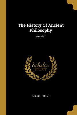 The History Of Ancient Philosophy; Volume 1 - Ritter, Heinrich