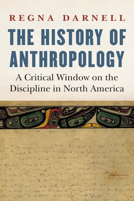 The History of Anthropology: A Critical Window on the Discipline in North America - Darnell, Regna