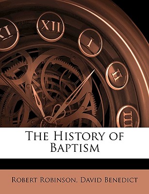 The History of Baptism - Robinson, Robert, and Benedict, David