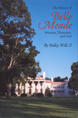 The History of Belle Meade: Mansion, Plantation, and Stud - Wills, Ridley