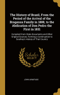 The History of Brazil, From the Period of the Arrival of the Braganza Family in 1808, to the Abdication of Don Pedro the First in 1831: Compiled From State Documents and Other Original Sources, Forming a Continuation to Southey's History of That Country