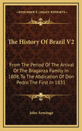 The History of Brazil V2: From the Period of the Arrival of the Braganza Family in 1808, to the Abdication of Don Pedro the First in 1831