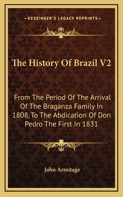 The History of Brazil V2: From the Period of the Arrival of the Braganza Family in 1808, to the Abdication of Don Pedro the First in 1831 - Armitage, John (Editor)