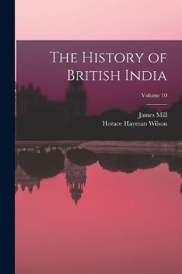 The History of British India; Volume 10 - Wilson, Horace Hayman, and Mill, James