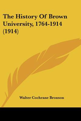 The History Of Brown University, 1764-1914 (1914) - Bronson, Walter Cochrane