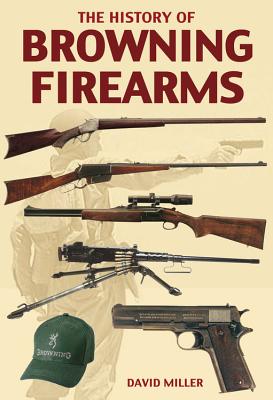 The History of Browning Firearms - Miller, David