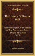 The History Of Bruche Hall: Near Warrington, With Notices Of The Bruche And Other Families Its Owners (1878)