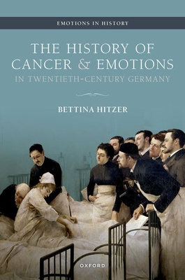 The History of Cancer and Emotions in Twentieth-Century Germany - Hitzer, Bettina, and Bresnahan, Adam (Translated by)