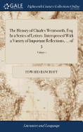 The History of Charles Wentworth, Esq. In a Series of Letters. Interspersed With a Variety of Important Reflections, ... of 3; Volume 1