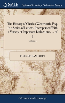 The History of Charles Wentworth, Esq. In a Series of Letters. Interspersed With a Variety of Important Reflections, ... of 3; Volume 3 - Bancroft, Edward