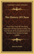 The History of Chess: From the Time of the Early Invention of the Game in India, Till the Period of Its Establishment in Western and Central Europe (1860)