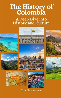 The History of Colombia: A Deep Dive into History and Culture - Hansen, Einar Felix, and Garcia-Son, Mia