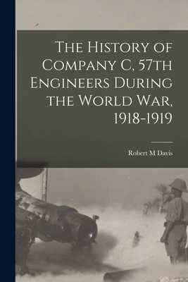 The History of Company C, 57th Engineers During the World war, 1918-1919 - Davis, Robert M