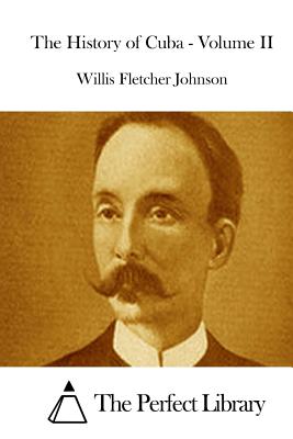 The History of Cuba - Volume II - The Perfect Library (Editor), and Johnson, Willis Fletcher