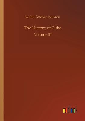 The History of Cuba - Johnson, Willis Fletcher