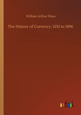 The History of Currency, 1252 to 1896 - Shaw, William Arthur