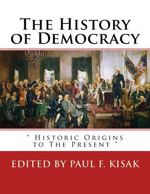 The History of Democracy: " Historic Origins to The Present " - Kisak, Paul F