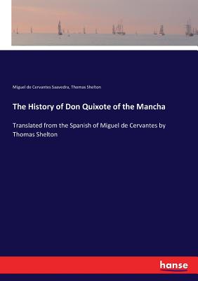 The History of Don Quixote of the Mancha: Translated from the Spanish of Miguel de Cervantes by Thomas Shelton - Cervantes Saavedra, Miguel De, and Shelton, Thomas