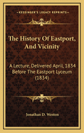 The History of Eastport, and Vicinity: A Lecture, Delivered April, 1834 Before the Eastport Lyceum (1834)