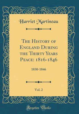 The History of England During the Thirty Years Peace: 1816-1846, Vol. 2: 1830-1846 (Classic Reprint) - Martineau, Harriet