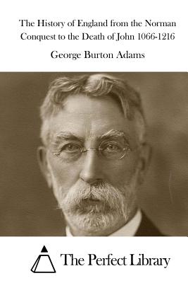 The History of England from the Norman Conquest to the Death of John 1066-1216 - The Perfect Library (Editor), and Adams, George Burton