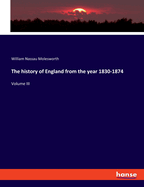 The history of England from the year 1830-1874: Volume III