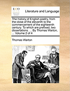 The history of English poetry, from the close of the eleventh to the commencement of the eighteenth century. To which are prefixed, two dissertations. ... By Thomas Warton, ... Volume 2 of 4