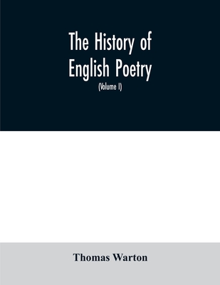 The history of English poetry: from the close of the eleventh to the commencement of the eighteenth century. To which are prefixed two dissertations. I. On the origin of Romantic fiction in Europe. II. On the introduction of learning into England... - Warton, Thomas