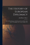 The History of European Diplomacy: From the Development of the European Concert Prior to the Peace of Westphalia to the Treaty of Berlin, 1878