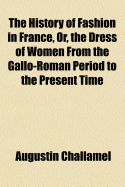 The History of Fashion in France, Or, the Dress of Women from the Gallo-Roman Period to the Present Time