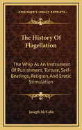 The History of Flagellation: The Whip as an Instrument of Punishment, Torture, Self-Beatings, Religion, and Erotic Stimulation