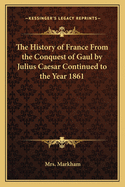 The History of France from the Conquest of Gaul by Julius Caesar Continued to the Year 1861