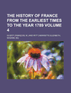 The History of France from the Earliest Times to the Year 1789 Volume 4 - (Franois), Guizot, and Guizot