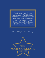 The History of France: including a faithful and comprehensive account of the War with Germany. By T. Wright ... and Lieut.-Colonel Williams. Illustrated, etc. VOL. II - War College Series