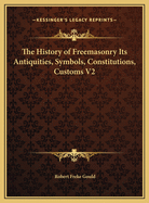 The History of Freemasonry Its Antiquities, Symbols, Constitutions, Customs V2