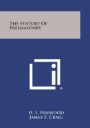 The History of Freemasonry - Haywood, H L, and Craig, James E