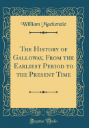 The History of Galloway, from the Earliest Period to the Present Time (Classic Reprint)