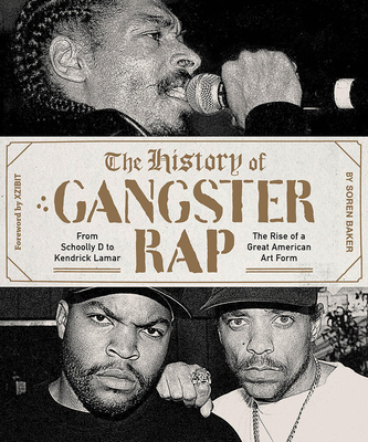 The History of Gangster Rap: From Schoolly D to Kendrick Lamar, the Rise of a Great American Art Form - Baker, Soren, and Xzibit (Foreword by)
